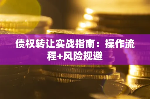 济南债权转让实战指南：操作流程+风险规避