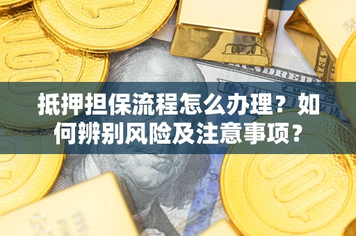 济南抵押担保流程怎么办理？如何辨别风险及注意事项？