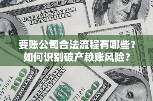 济南要账公司合法流程有哪些？如何识别破产赖账风险？