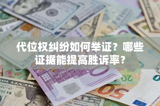 济南代位权纠纷如何举证？哪些证据能提高胜诉率？