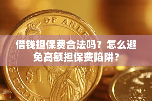 济南借钱担保费合法吗？怎么避免高额担保费陷阱？