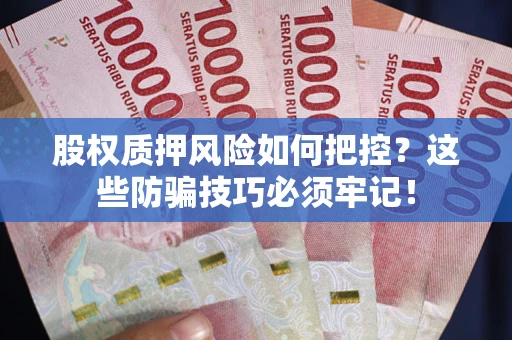 济南股权质押风险如何把控？这些防骗技巧必须牢记！