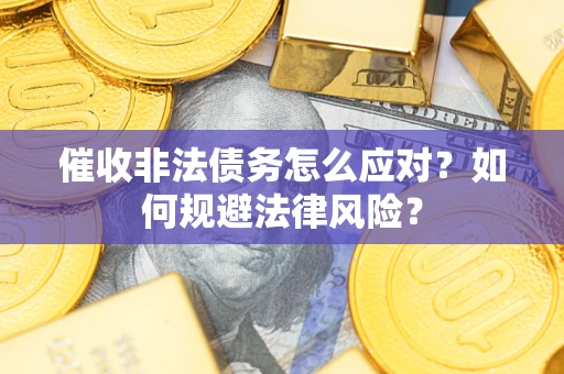 济南催收非法债务怎么应对？如何规避法律风险？