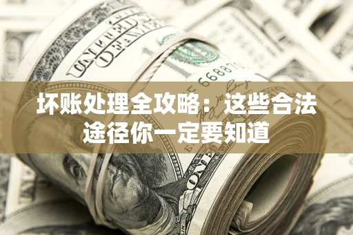 济南坏账处理全攻略：这些合法途径你一定要知道