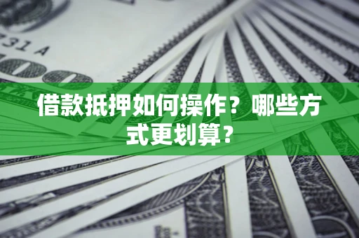 济南借款抵押如何操作？哪些方式更划算？