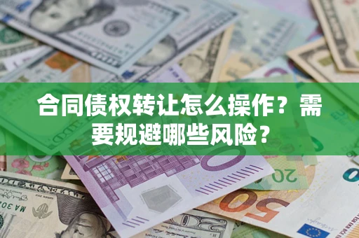 济南合同债权转让怎么操作？需要规避哪些风险？