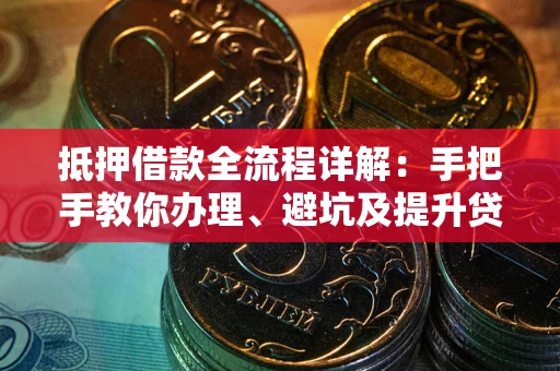 济南抵押借款全流程详解：手把手教你办理、避坑及提升贷款额度