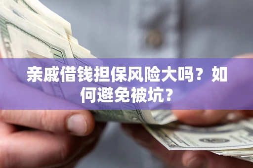 济南亲戚借钱担保风险大吗？如何避免被坑？