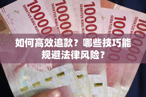 济南如何高效追款？哪些技巧能规避法律风险？