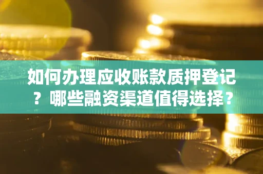 济南如何办理应收账款质押登记？哪些融资渠道值得选择？