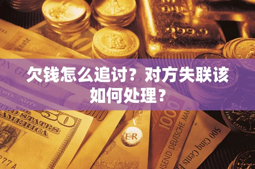 济南欠钱怎么追讨？对方失联该如何处理？