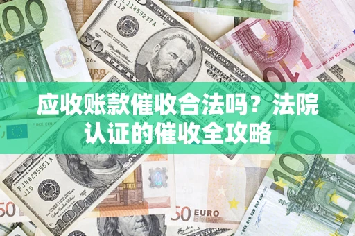 济南应收账款催收合法吗？法院认证的催收全攻略