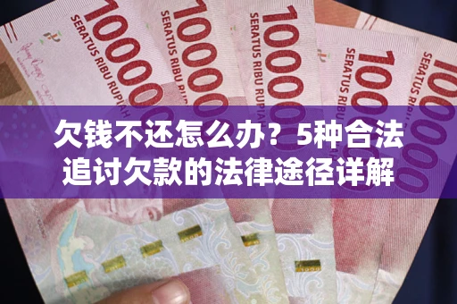 济南欠钱不还怎么办？5种合法追讨欠款的法律途径详解