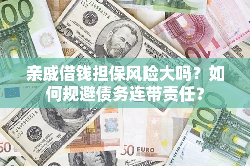 济南亲戚借钱担保风险大吗？如何规避债务连带责任？