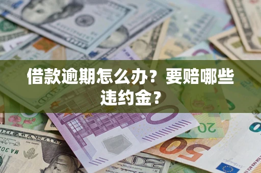 济南借款逾期怎么办？要赔哪些违约金？