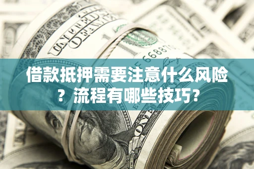 济南借款抵押需要注意什么风险？流程有哪些技巧？