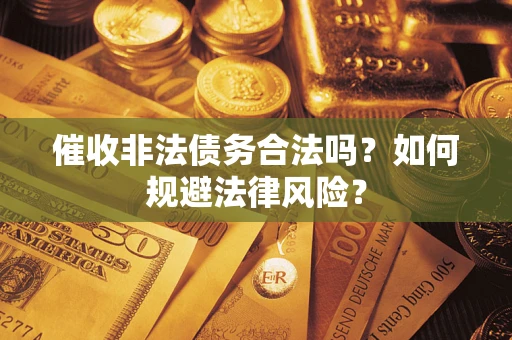 济南催收非法债务合法吗？如何规避法律风险？