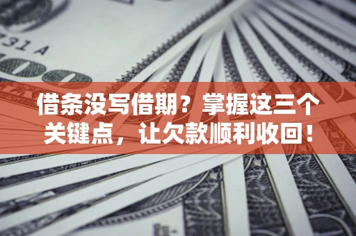 济南借条没写借期？掌握这三个关键点，让欠款顺利收回！