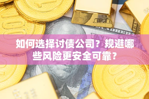 济南如何选择讨债公司？规避哪些风险更安全可靠？