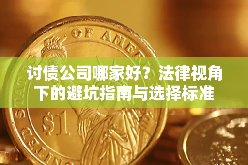济南讨债公司哪家好？法律视角下的避坑指南与选择标准