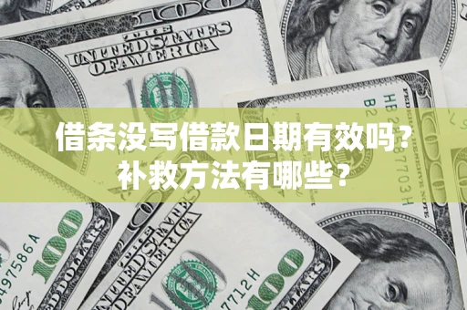 济南借条没写借款日期有效吗?补救方法有哪些? 济南借条没写借款日期有效吗?补救方法有哪些?
