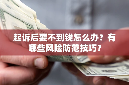 济南起诉后要不到钱怎么办?有哪些风险防范技巧? 济南起诉后要不到钱怎么办?有哪些风险防范技巧?