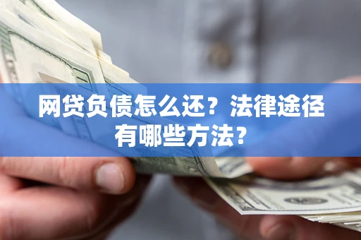 济南网贷负债怎么还？法律途径有哪些方法？
