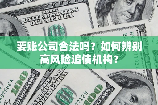 济南要账公司合法吗？如何辨别高风险追债机构？