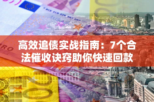 济南高效追债实战指南：7个合法催收诀窍助你快速回款