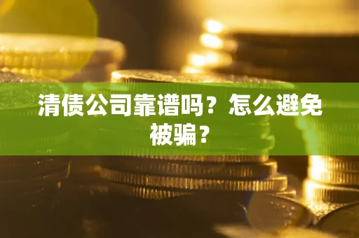 济南清债公司靠谱吗？怎么避免被骗？