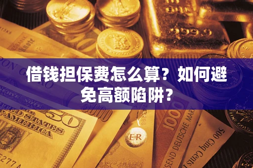 济南借钱担保费怎么算？如何避免高额陷阱？