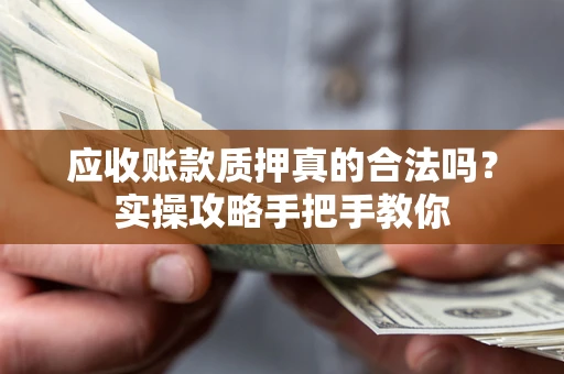 济南应收账款质押真的合法吗？实操攻略手把手教你