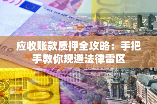 济南应收账款质押全攻略：手把手教你规避法律雷区
