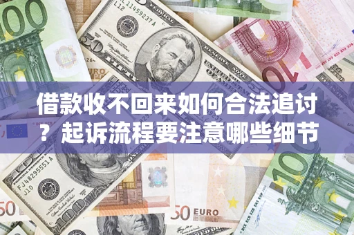 济南借款收不回来如何合法追讨？起诉流程要注意哪些细节？