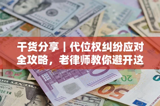 济南干货分享｜代位权纠纷应对全攻略，老律师教你避开这5大雷区