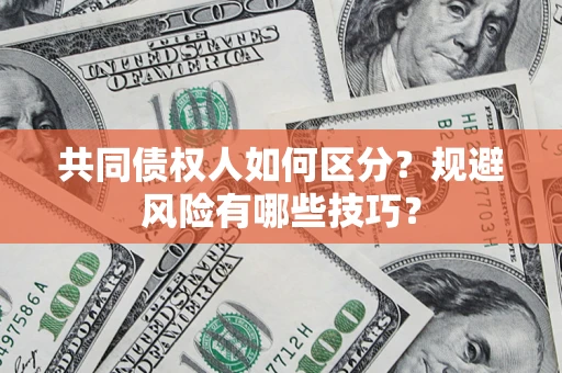 济南共同债权人如何区分？规避风险有哪些技巧？