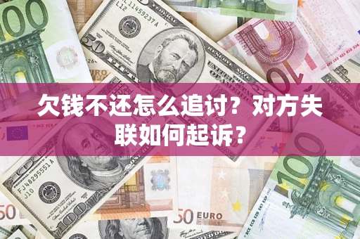 济南欠钱不还怎么追讨？对方失联如何起诉？