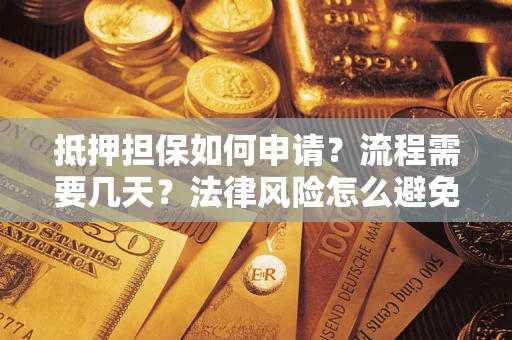 济南抵押担保如何申请？流程需要几天？法律风险怎么避免？避坑指南