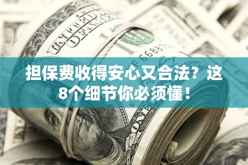 济南担保费收得安心又合法？这8个细节你必须懂！