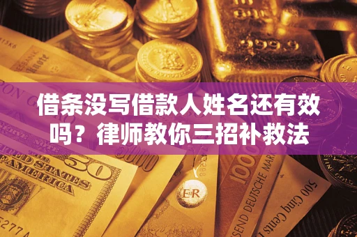 济南借条没写借款人姓名还有效吗？律师教你三招补救法