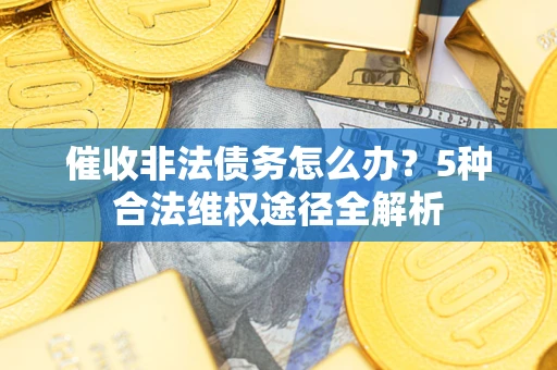 济南催收非法债务怎么办？5种合法维权途径全解析