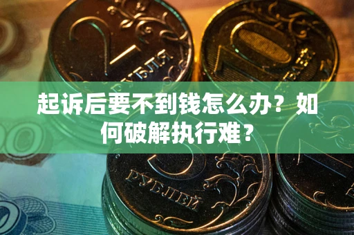 济南起诉后要不到钱怎么办？如何破解执行难？