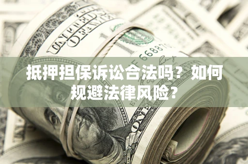 济南抵押担保诉讼合法吗？如何规避法律风险？