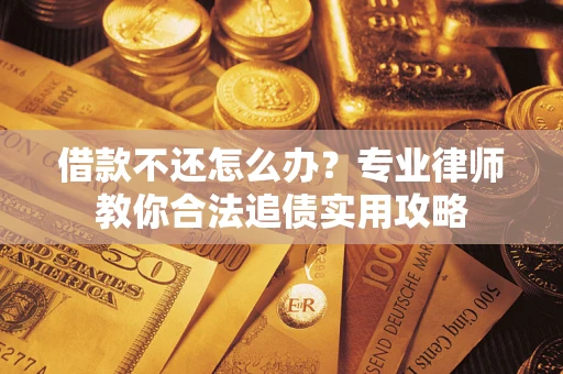 济南借款不还怎么办？专业律师教你合法追债实用攻略