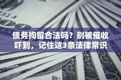济南债务拘留合法吗?别被催收吓到,记住这3条法律常识 济南债务拘留合法吗?别被催收吓到,记住这3条法律常识