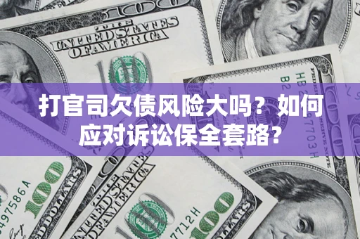 济南打官司欠债风险大吗？如何应对诉讼保全套路？