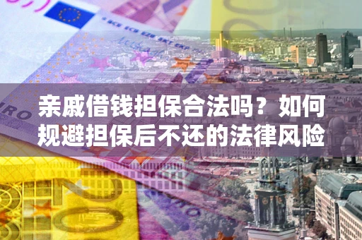 济南亲戚借钱担保合法吗？如何规避担保后不还的法律风险？