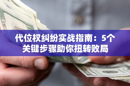 济南代位权纠纷实战指南：5个关键步骤助你扭转败局