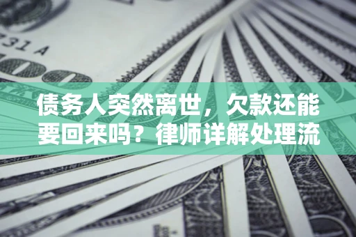 济南债务人突然离世，欠款还能要回来吗？律师详解处理流程