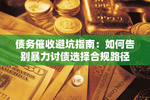 济南债务催收避坑指南：如何告别暴力讨债选择合规路径